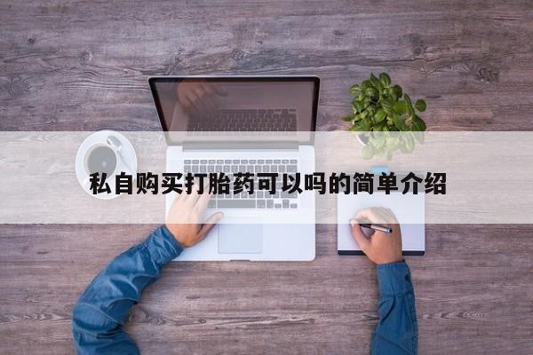 打胎药私人店在哪里买私自购买打胎药可以吗的简单介绍