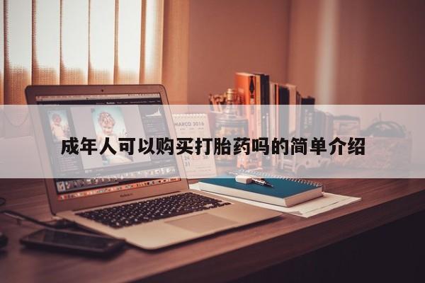 打胎药私人店在哪里买成年人可以购买打胎药吗的简单介绍
