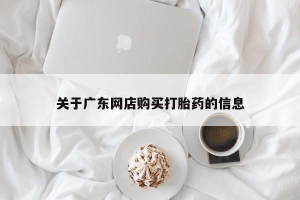 打胎药私人店在哪里买关于广东网店购买打胎药的信息