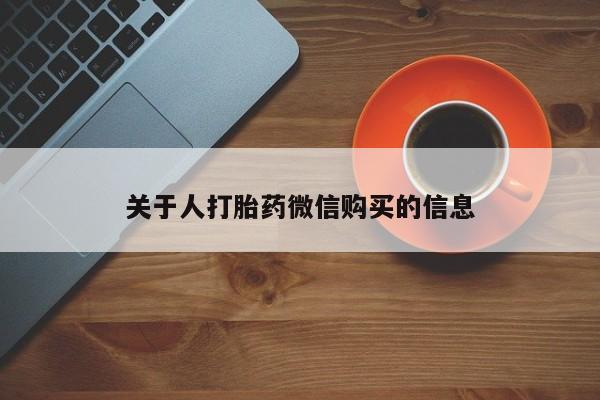 打胎药私人店在哪里买关于人打胎药微信购买的信息