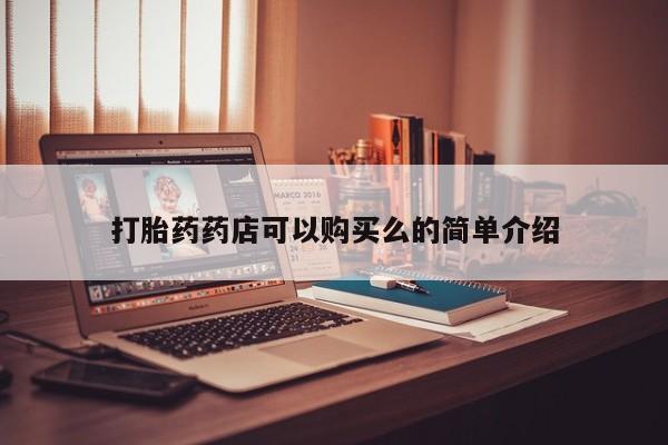 打胎药私人店在哪里买打胎药药店可以购买么的简单介绍
