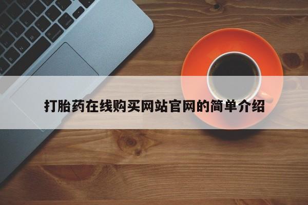 打胎药私人店在哪里买打胎药在线购买网站官网的简单介绍