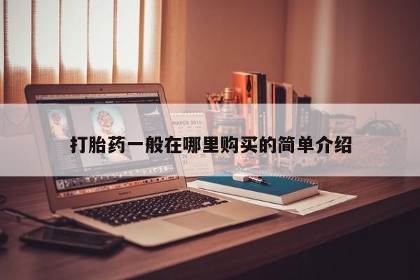 打胎药私人店在哪里买打胎药一般在哪里购买的简单介绍
