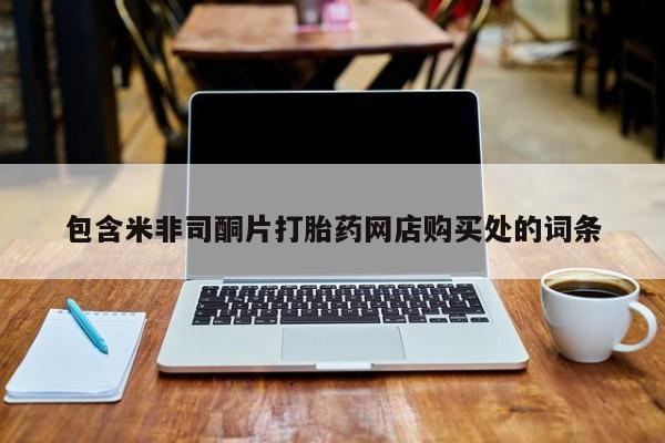 打胎药私人店在哪里买包含米非司酮片打胎药网店购买处的词条