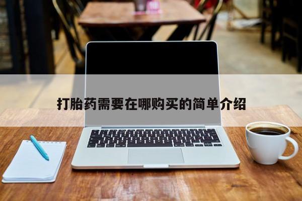 打胎药私人店在哪里买打胎药需要在哪购买的简单介绍
