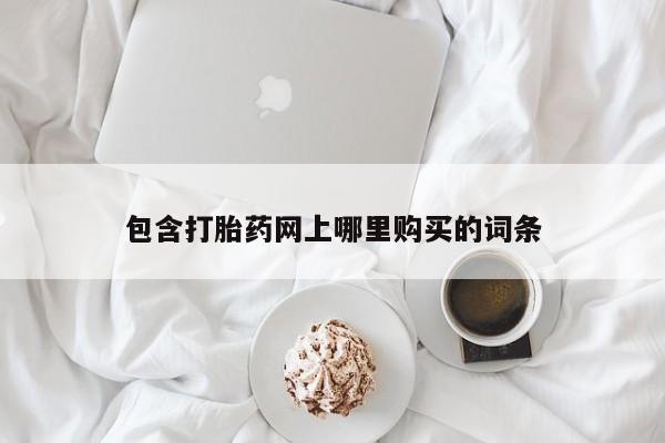 打胎药私人店在哪里买包含打胎药网上哪里购买的词条