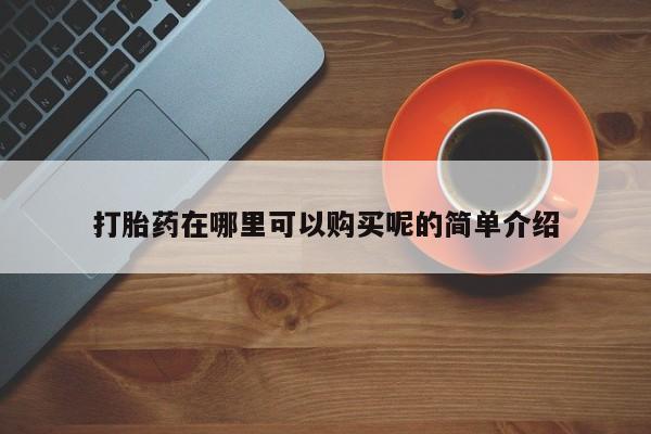 打胎药私人店在哪里买打胎药在哪里可以购买呢的简单介绍