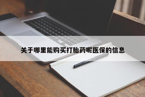 打胎药私人店在哪里买关于哪里能购买打胎药呢医保的信息