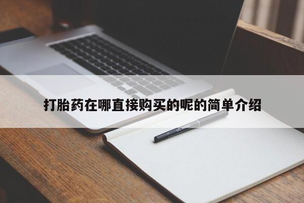 打胎药私人店在哪里买打胎药在哪直接购买的呢的简单介绍